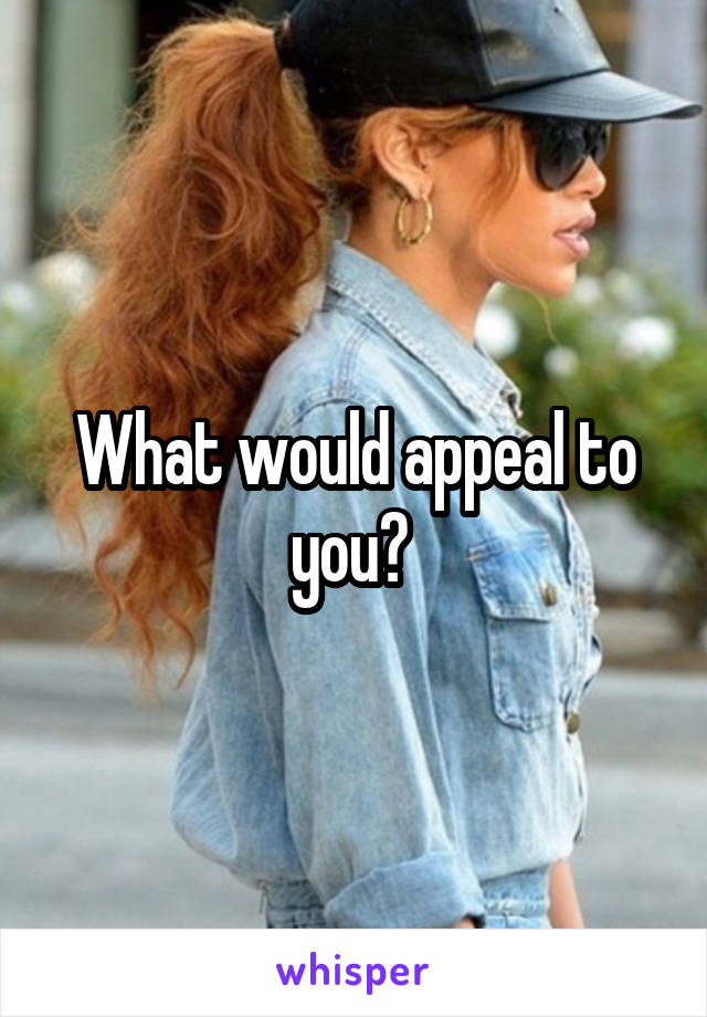 What would appeal to you? 