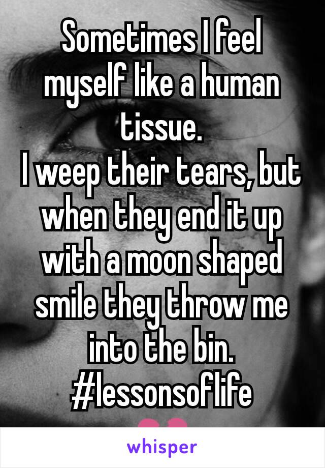 Sometimes I feel myself like a human tissue.
I weep their tears, but when they end it up with a moon shaped smile they throw me into the bin.
#lessonsoflife
💔