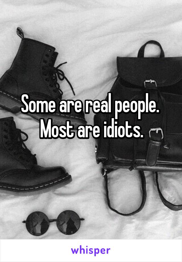 Some are real people. 
Most are idiots.
