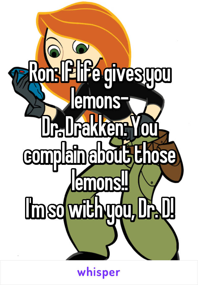 Ron: If life gives you lemons-
Dr. Drakken: You complain about those lemons!!
I'm so with you, Dr. D!