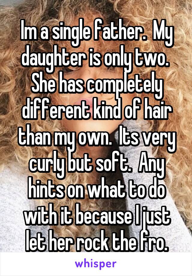 Im a single father.  My daughter is only two.  She has completely different kind of hair than my own.  Its very curly but soft.  Any hints on what to do with it because I just let her rock the fro.