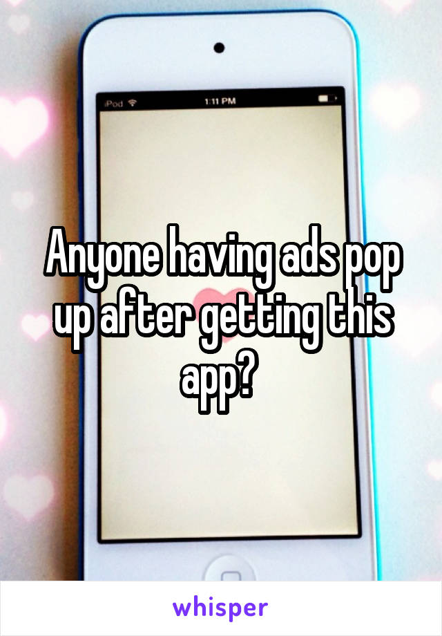 Anyone having ads pop up after getting this app? 