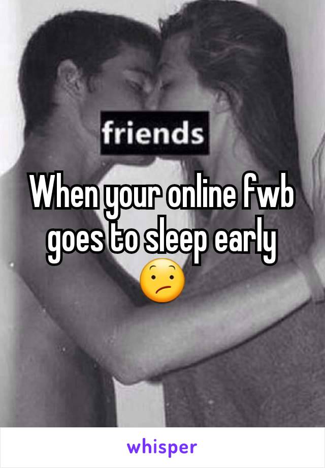 When your online fwb goes to sleep early 😕