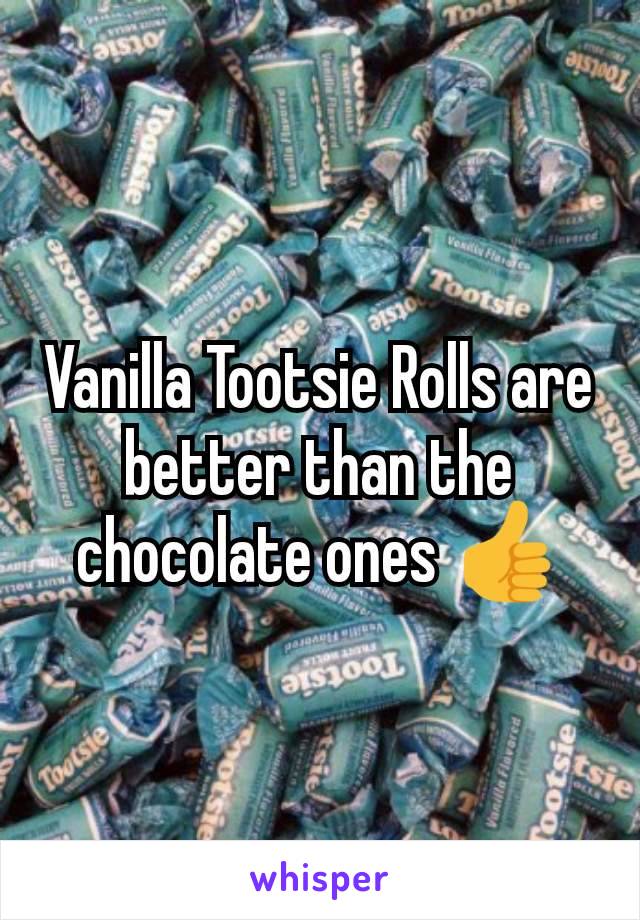 Vanilla Tootsie Rolls are better than the chocolate ones 👍