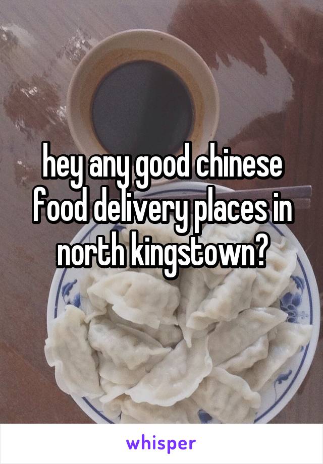 hey any good chinese food delivery places in north kingstown?
