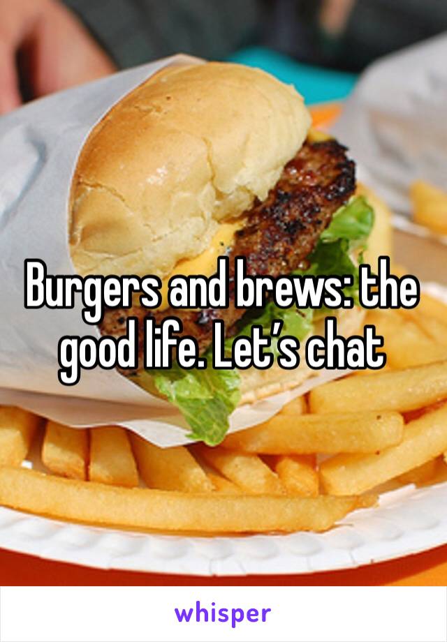 Burgers and brews: the good life. Let’s chat 