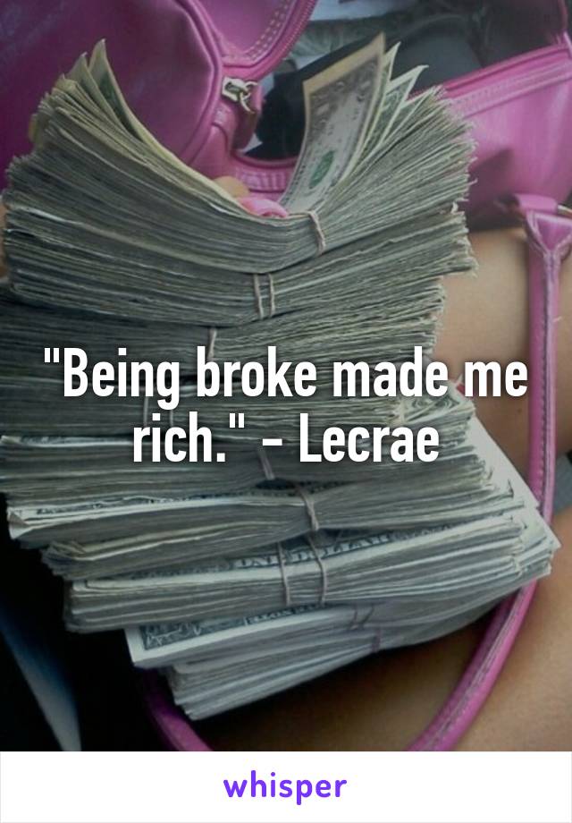 "Being broke made me rich." - Lecrae