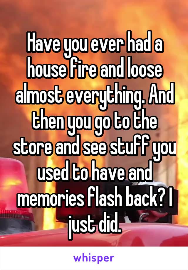 Have you ever had a house fire and loose almost everything. And then you go to the store and see stuff you used to have and memories flash back? I just did.