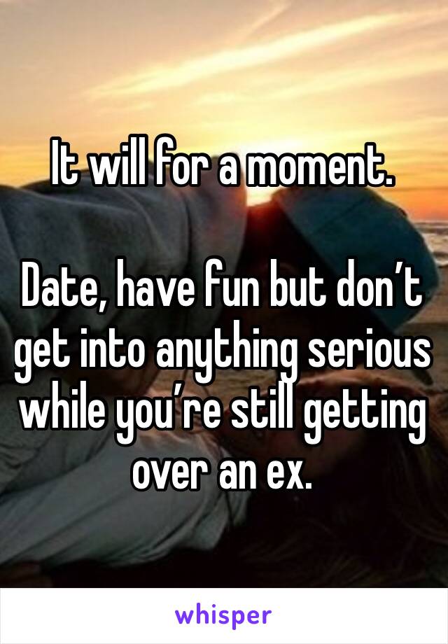 It will for a moment.

Date, have fun but don’t get into anything serious while you’re still getting over an ex. 