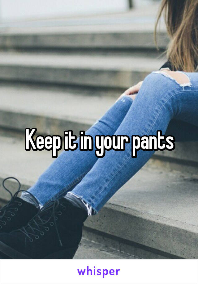 Keep it in your pants