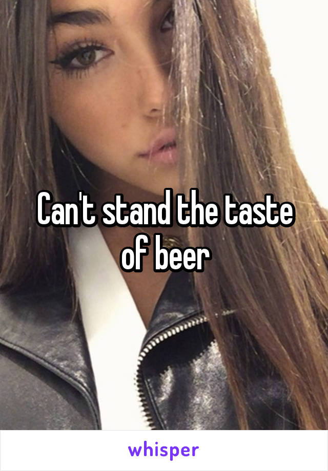 Can't stand the taste of beer