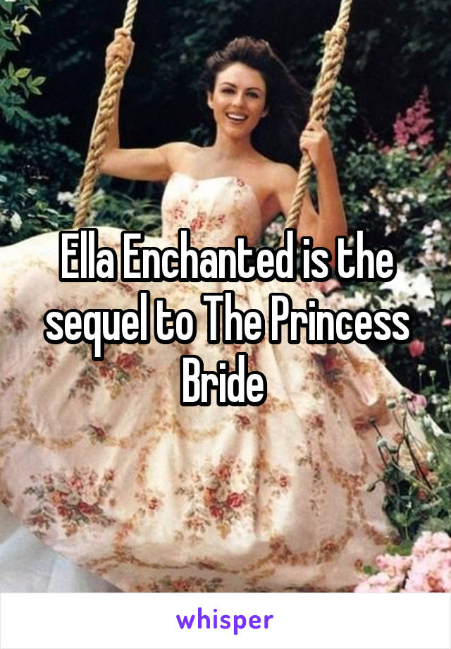 Ella Enchanted is the sequel to The Princess Bride 