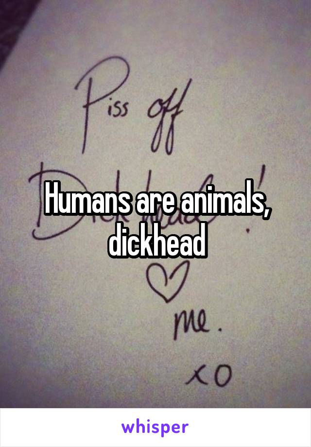 Humans are animals, dickhead