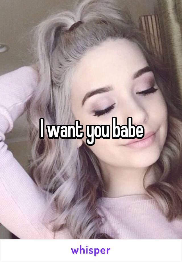 I want you babe