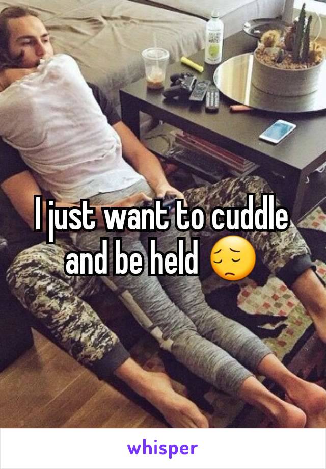 I just want to cuddle and be held 😔