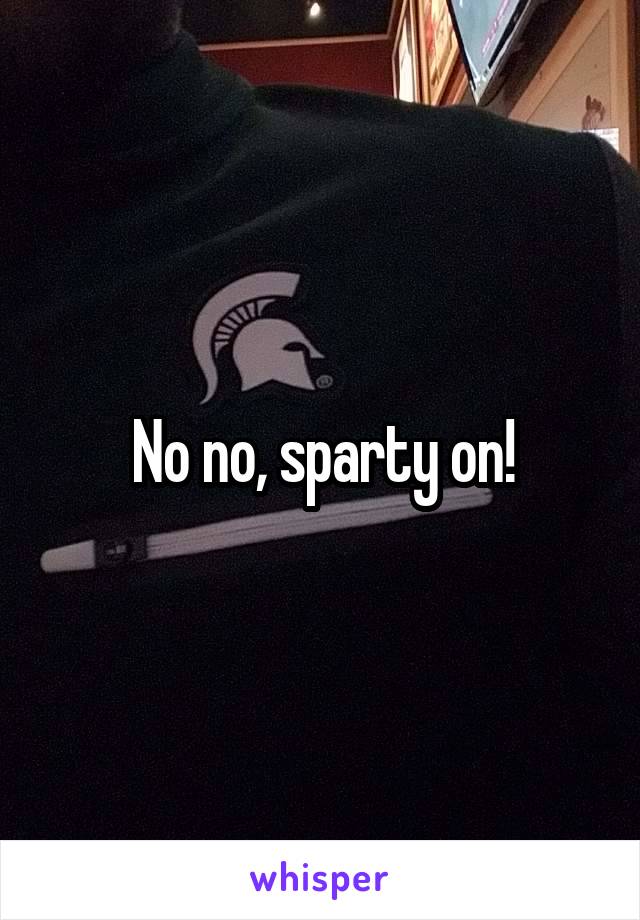 No no, sparty on!