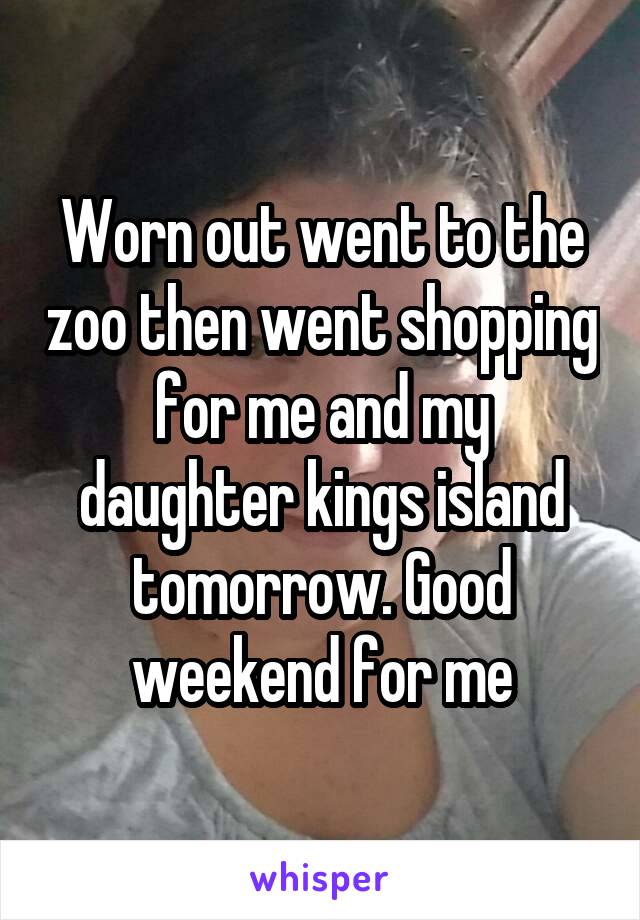 Worn out went to the zoo then went shopping for me and my daughter kings island tomorrow. Good weekend for me