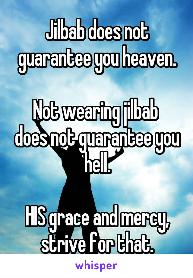 Jilbab does not guarantee you heaven.

Not wearing jilbab  does not guarantee you hell.

HIS grace and mercy, strive for that.