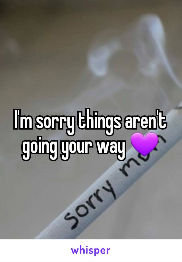 I'm sorry things aren't going your way 💜