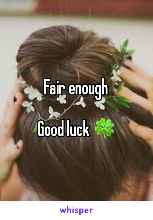 Fair enough

Good luck 🍀 