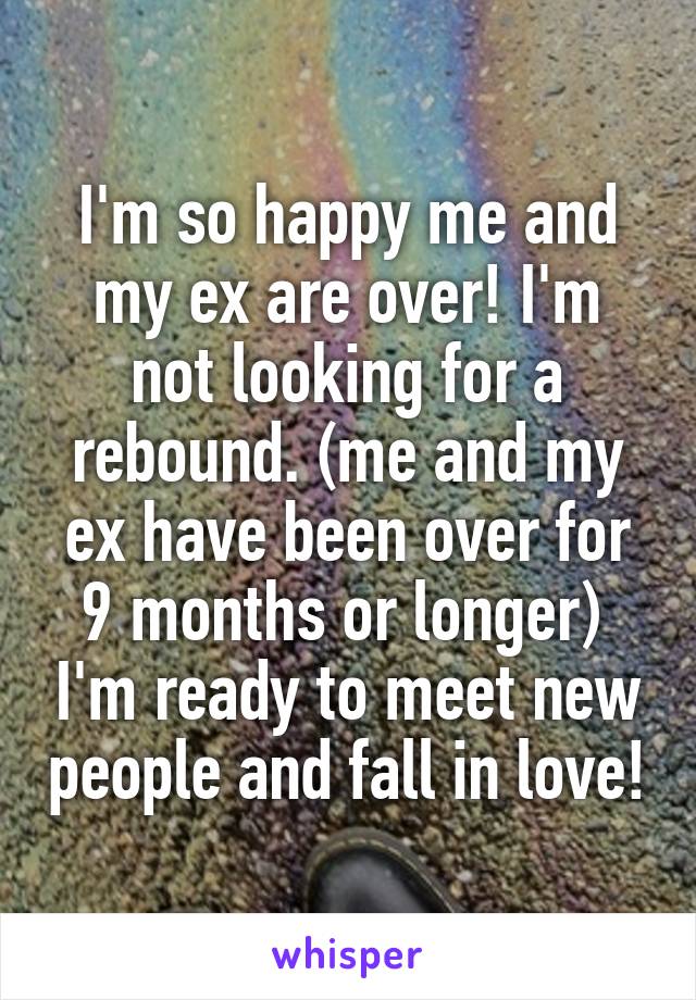 I'm so happy me and my ex are over! I'm not looking for a rebound. (me and my ex have been over for 9 months or longer)  I'm ready to meet new people and fall in love!