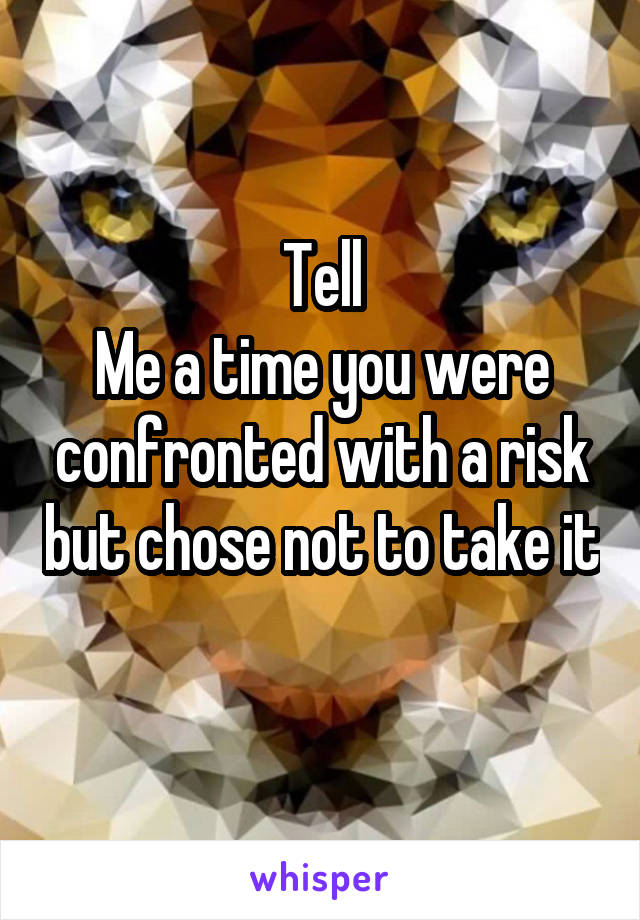 Tell
Me a time you were confronted with a risk but chose not to take it 