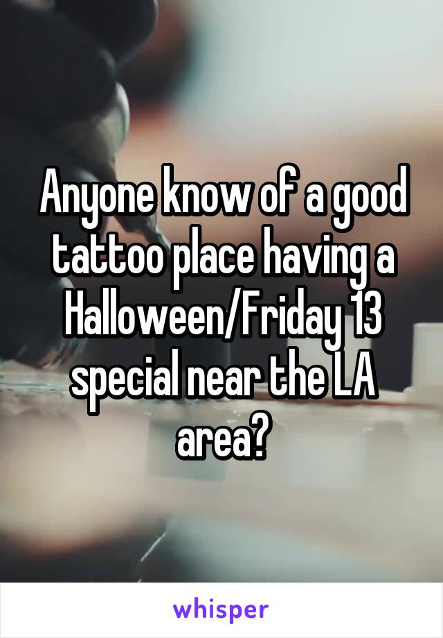 Anyone know of a good tattoo place having a Halloween/Friday 13 special near the LA area?