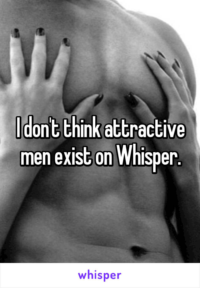 I don't think attractive men exist on Whisper.