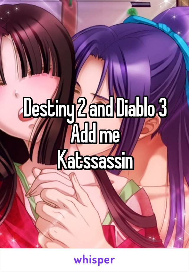 Destiny 2 and Diablo 3
Add me
Katssassin