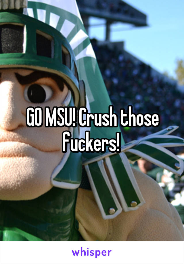 GO MSU! Crush those fuckers! 