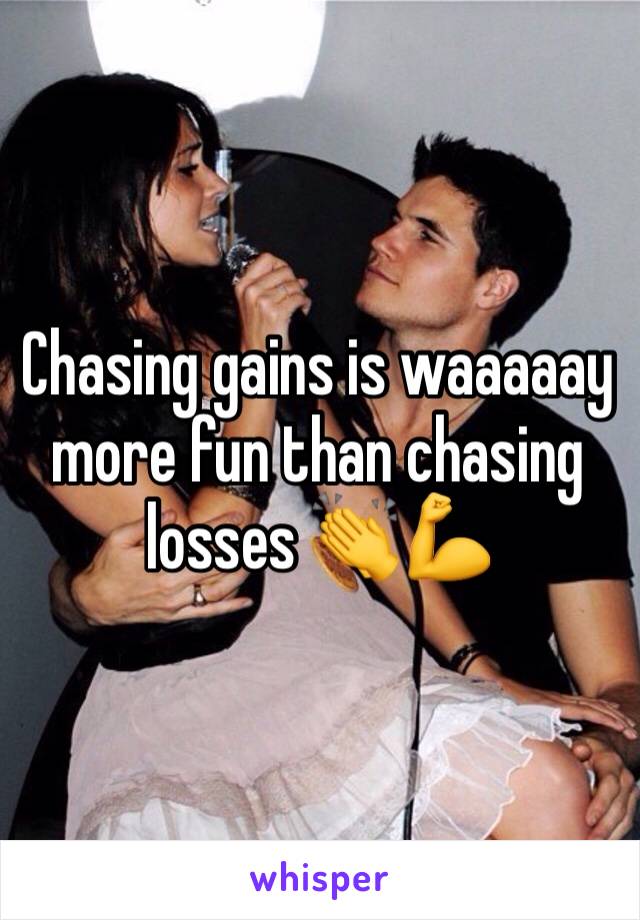 Chasing gains is waaaaay more fun than chasing losses 👏💪