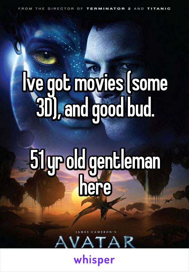 Ive got movies (some 3D), and good bud.

51 yr old gentleman here