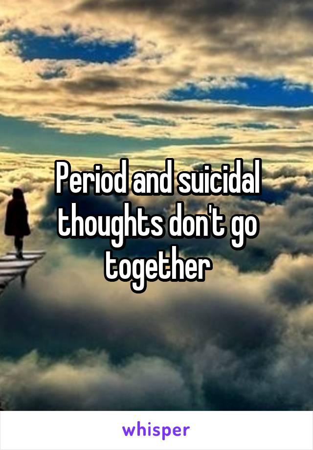 Period and suicidal thoughts don't go together