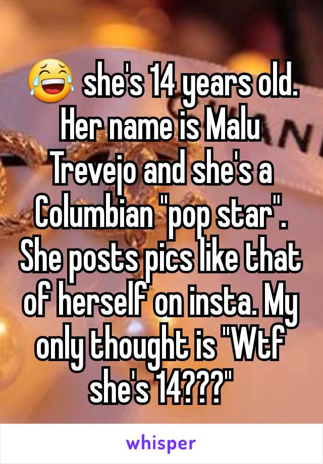 😂 she's 14 years old.
Her name is Malu Trevejo and she's a Columbian "pop star". She posts pics like that of herself on insta. My only thought is "Wtf she's 14???"