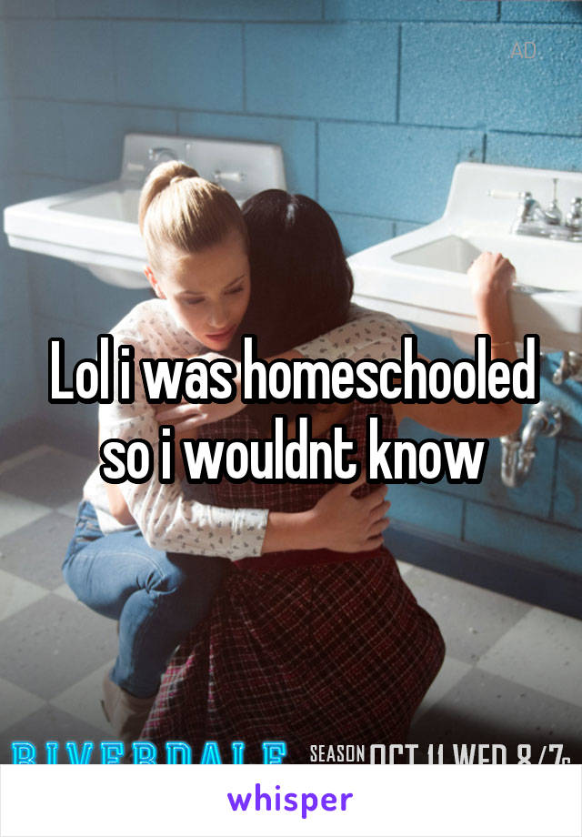 Lol i was homeschooled so i wouldnt know