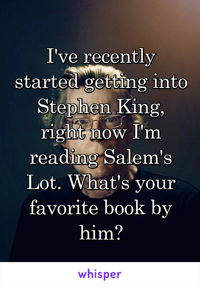 I've recently started getting into Stephen King, right now I'm reading Salem's Lot. What's your favorite book by him?