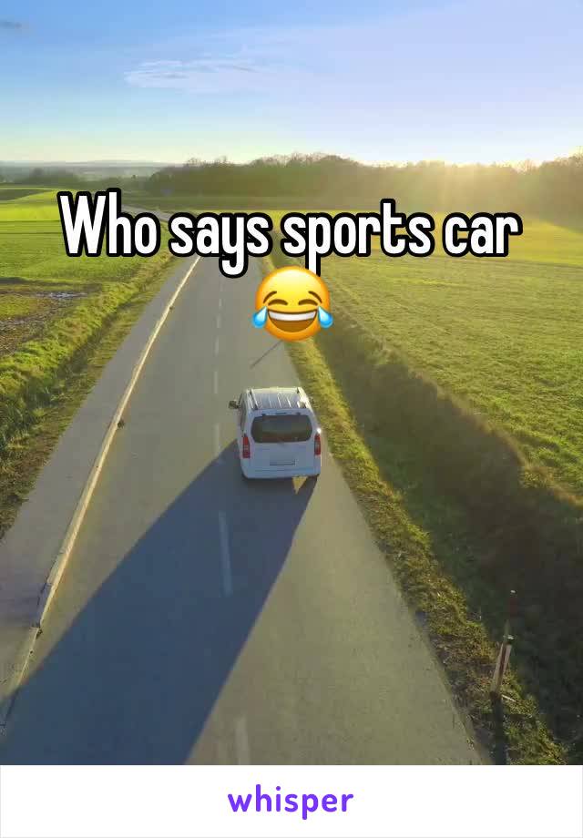 Who says sports car 😂