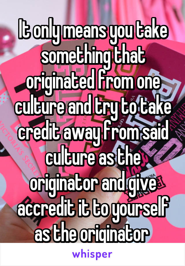 It only means you take something that originated from one culture and try to take credit away from said culture as the originator and give accredit it to yourself as the originator 