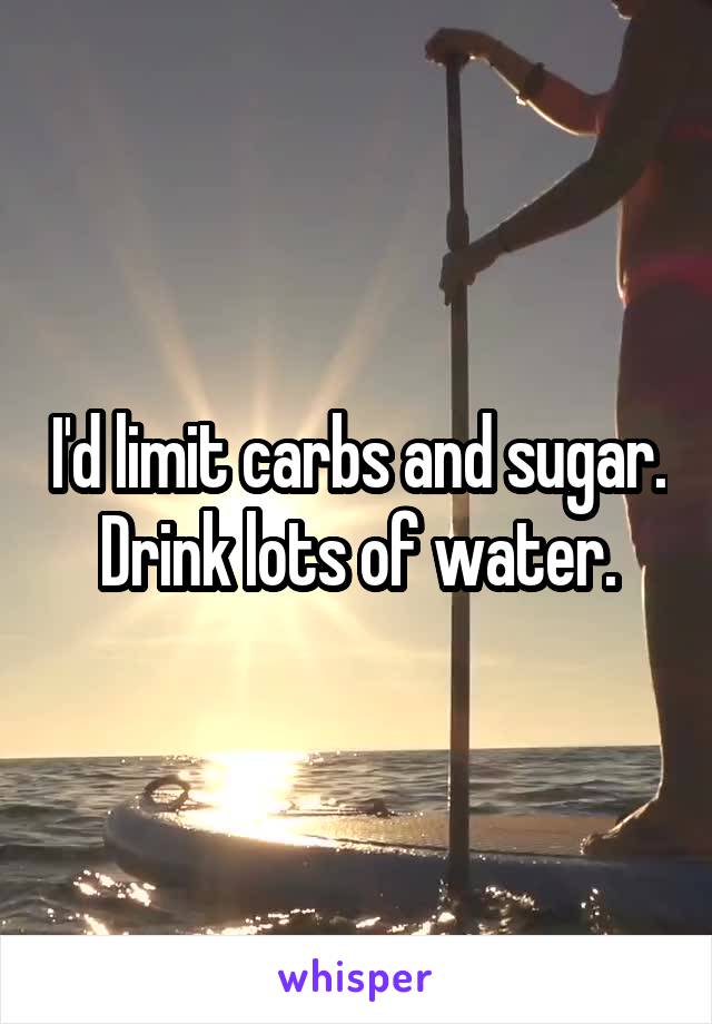 I'd limit carbs and sugar. Drink lots of water.