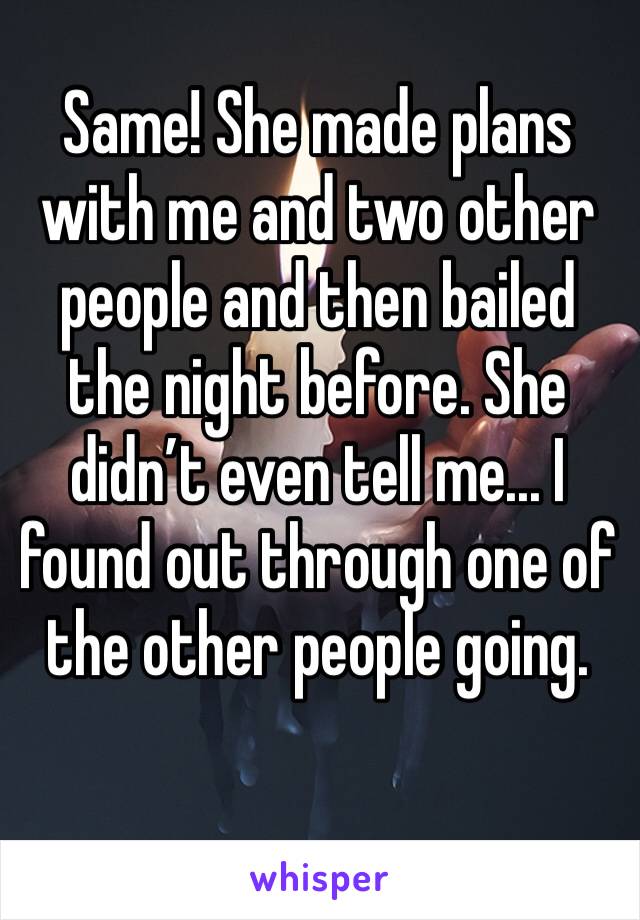 Same! She made plans with me and two other people and then bailed the night before. She didn’t even tell me... I found out through one of the other people going. 