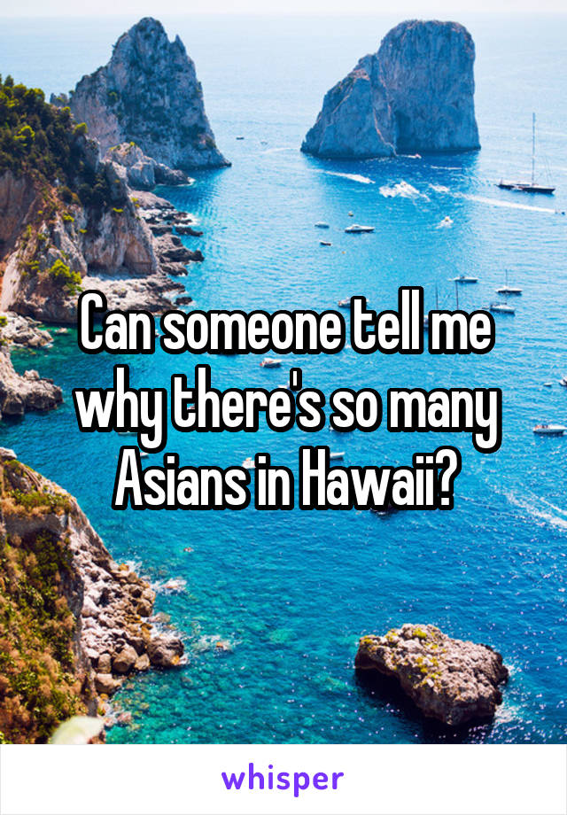 Can someone tell me why there's so many Asians in Hawaii?