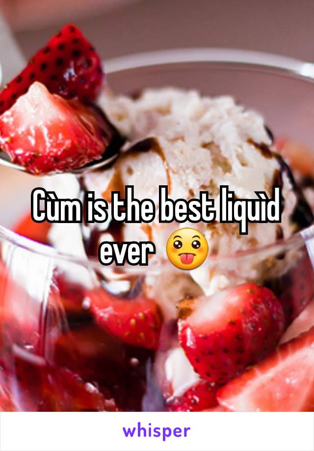 Cùm is the best liquìd ever 😛