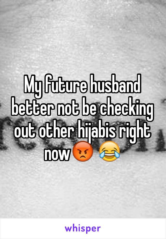 My future husband better not be checking out other hijabis right now😡 😂