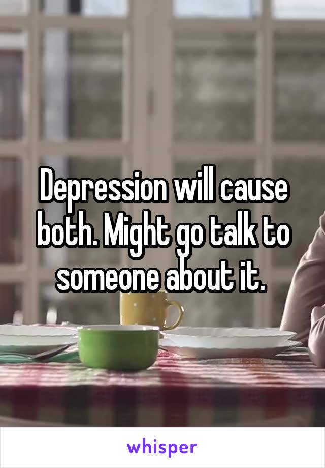 Depression will cause both. Might go talk to someone about it. 