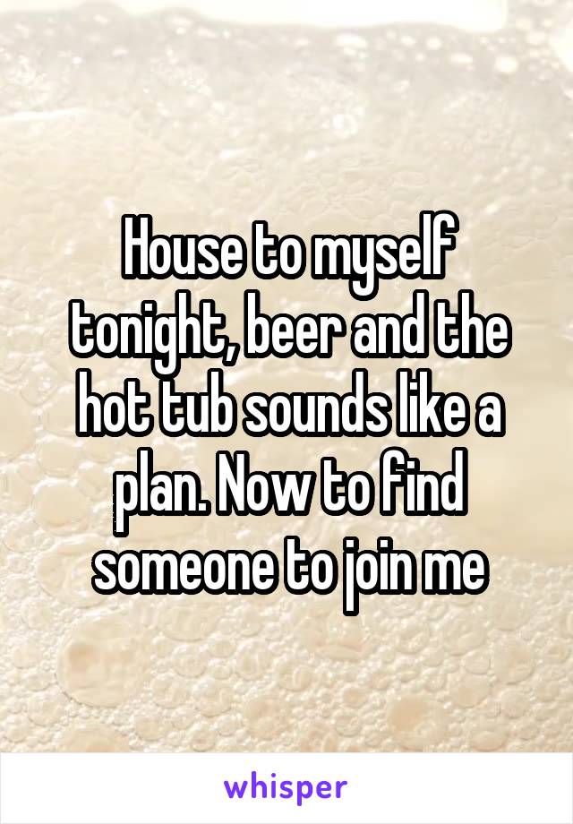 House to myself tonight, beer and the hot tub sounds like a plan. Now to find someone to join me
