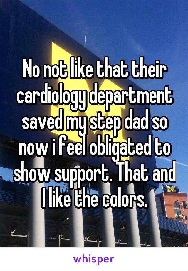 No not like that their cardiology department saved my step dad so now i feel obligated to show support. That and I like the colors.