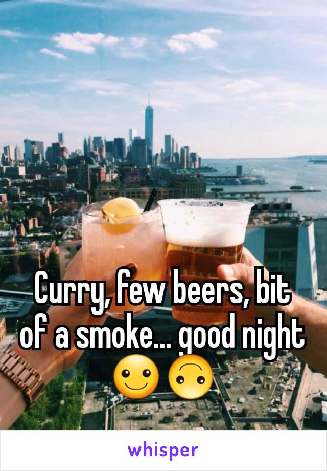 Curry, few beers, bit of a smoke... good night ☺🙃