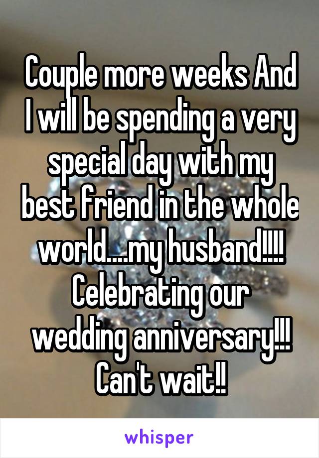 Couple more weeks And I will be spending a very special day with my best friend in the whole world....my husband!!!! Celebrating our wedding anniversary!!! Can't wait!!