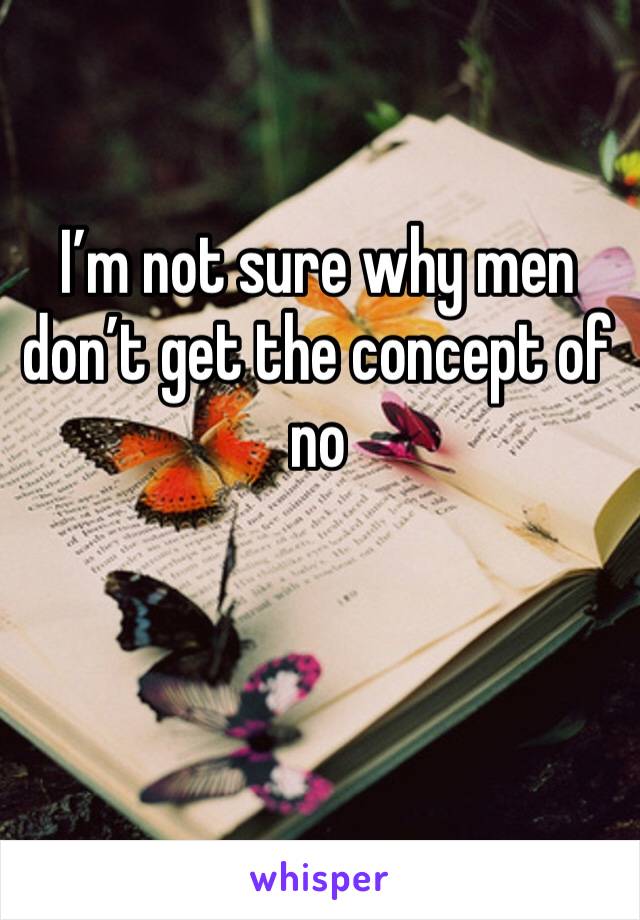 I’m not sure why men don’t get the concept of no 