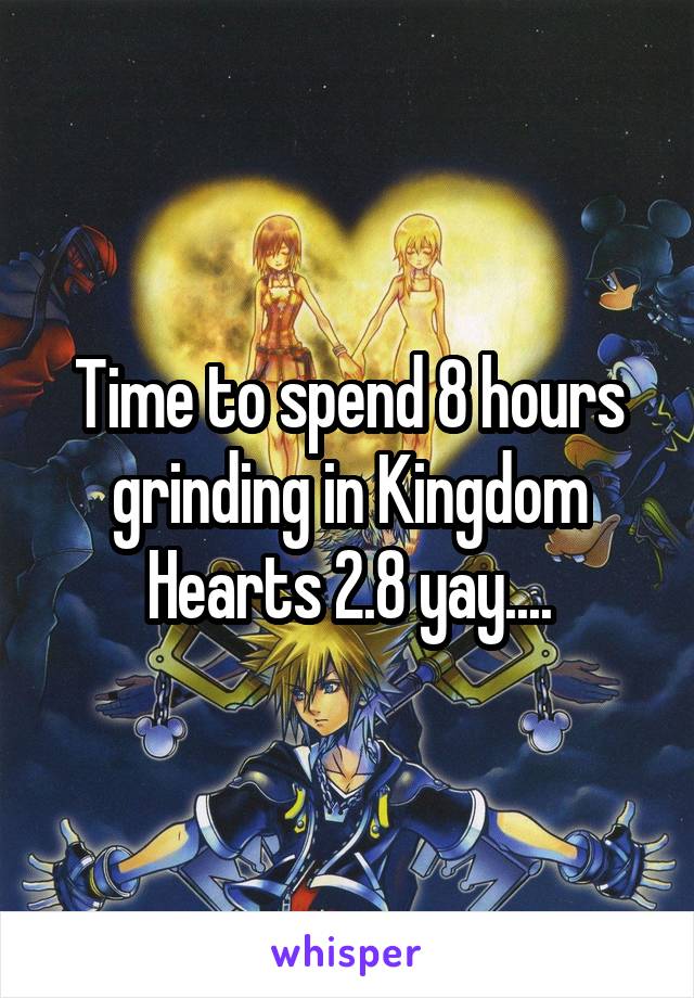 Time to spend 8 hours grinding in Kingdom Hearts 2.8 yay....